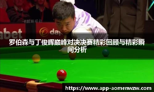 罗伯森与丁俊晖巅峰对决决赛精彩回顾与精彩瞬间分析