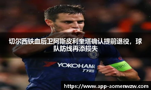 切尔西铁血后卫阿斯皮利奎塔确认提前退役，球队防线再添损失