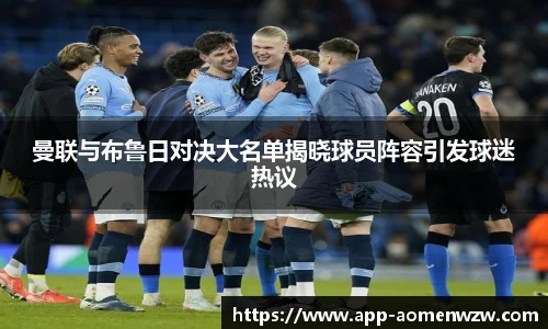 曼联与布鲁日对决大名单揭晓球员阵容引发球迷热议