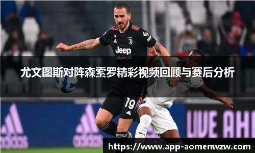 尤文图斯对阵森索罗精彩视频回顾与赛后分析
