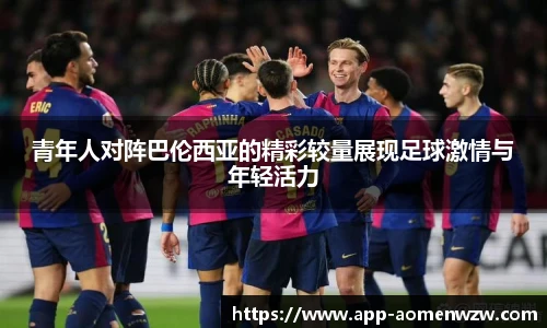 青年人对阵巴伦西亚的精彩较量展现足球激情与年轻活力