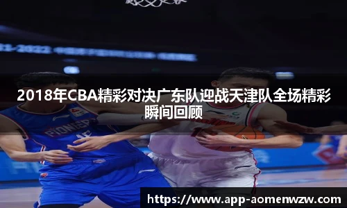 2018年CBA精彩对决广东队迎战天津队全场精彩瞬间回顾