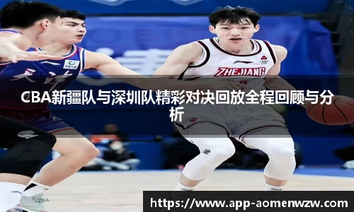 CBA新疆队与深圳队精彩对决回放全程回顾与分析