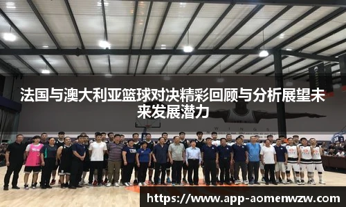 法国与澳大利亚篮球对决精彩回顾与分析展望未来发展潜力
