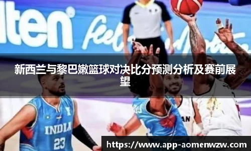 新西兰与黎巴嫩篮球对决比分预测分析及赛前展望