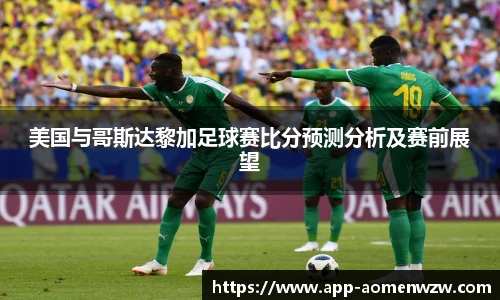 美国与哥斯达黎加足球赛比分预测分析及赛前展望